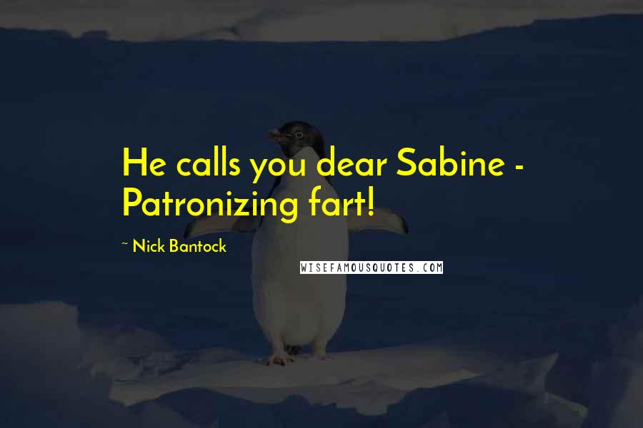 Nick Bantock Quotes: He calls you dear Sabine - Patronizing fart!