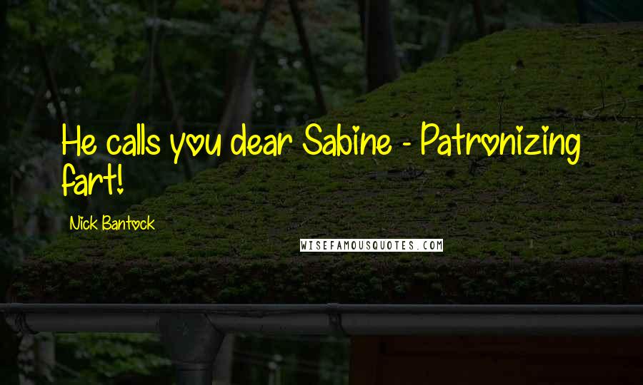 Nick Bantock Quotes: He calls you dear Sabine - Patronizing fart!