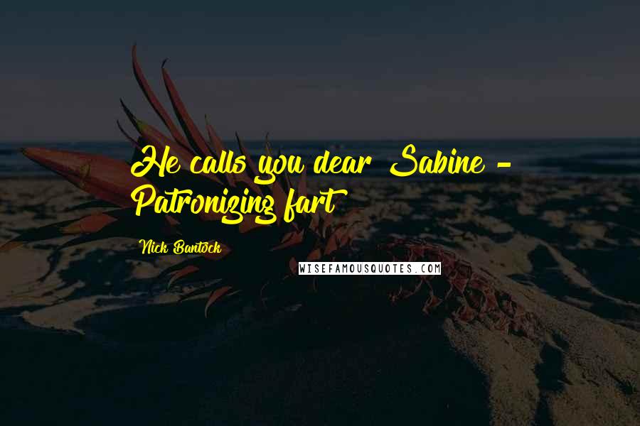 Nick Bantock Quotes: He calls you dear Sabine - Patronizing fart!