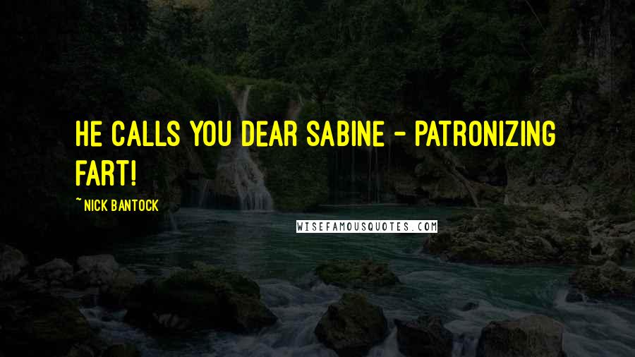 Nick Bantock Quotes: He calls you dear Sabine - Patronizing fart!