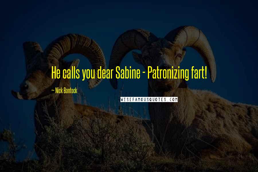 Nick Bantock Quotes: He calls you dear Sabine - Patronizing fart!