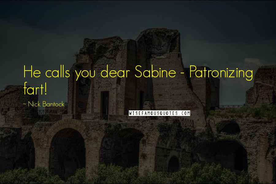 Nick Bantock Quotes: He calls you dear Sabine - Patronizing fart!