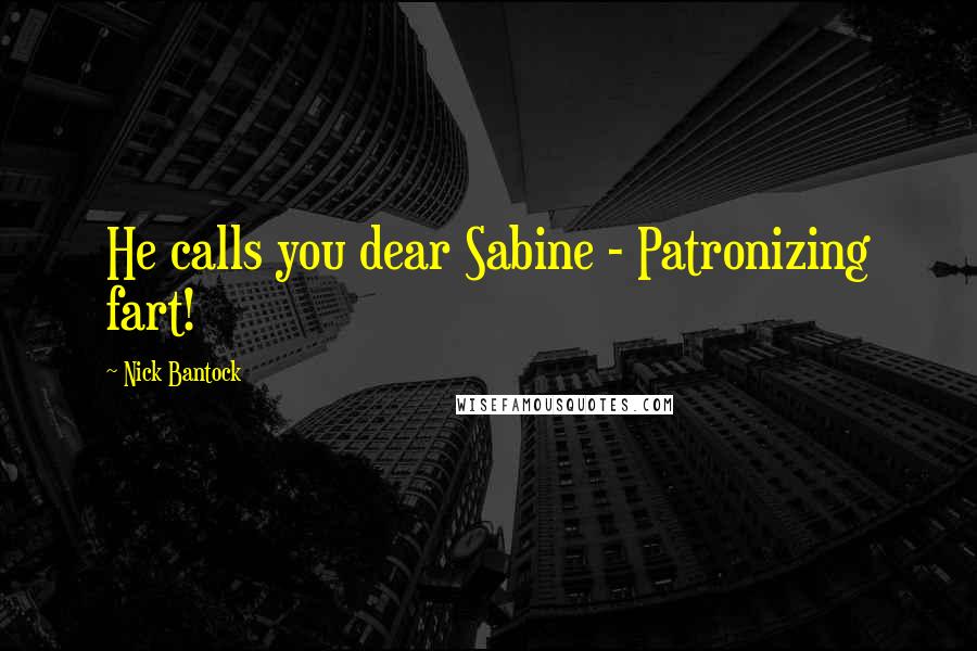 Nick Bantock Quotes: He calls you dear Sabine - Patronizing fart!