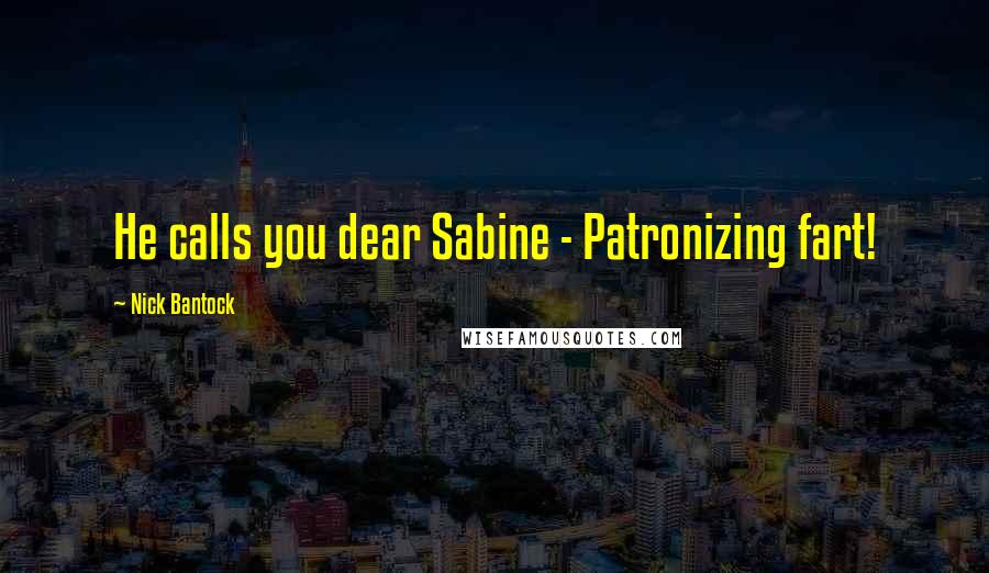 Nick Bantock Quotes: He calls you dear Sabine - Patronizing fart!