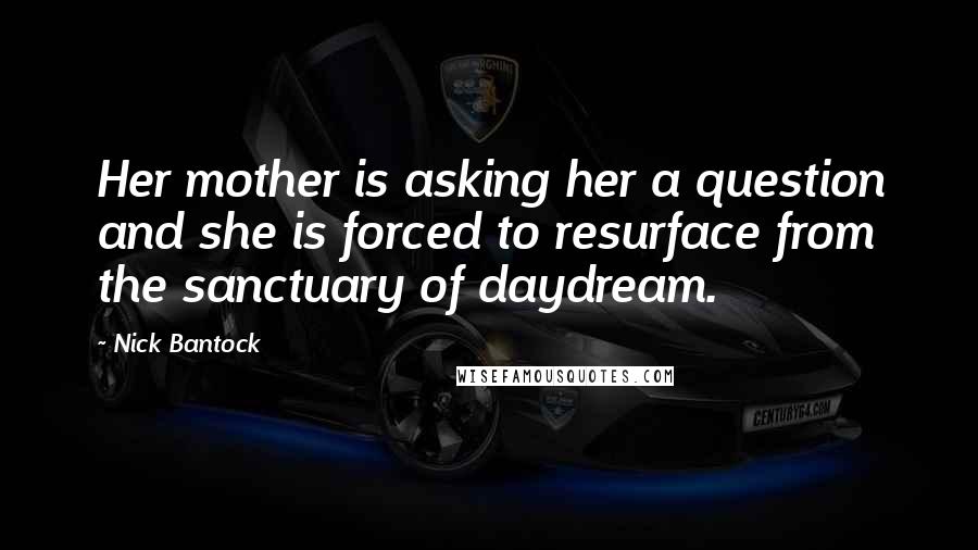 Nick Bantock Quotes: Her mother is asking her a question and she is forced to resurface from the sanctuary of daydream.