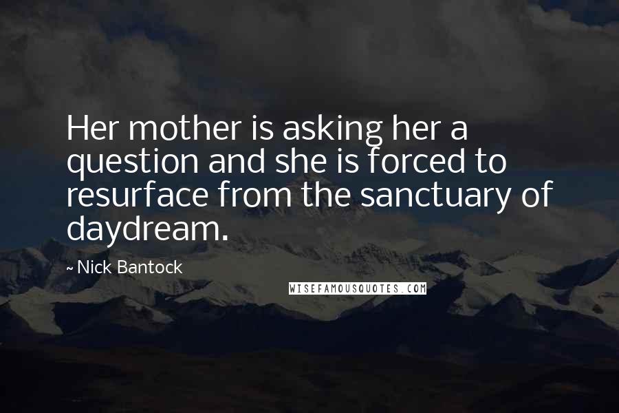 Nick Bantock Quotes: Her mother is asking her a question and she is forced to resurface from the sanctuary of daydream.