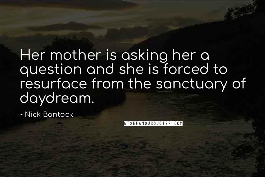 Nick Bantock Quotes: Her mother is asking her a question and she is forced to resurface from the sanctuary of daydream.