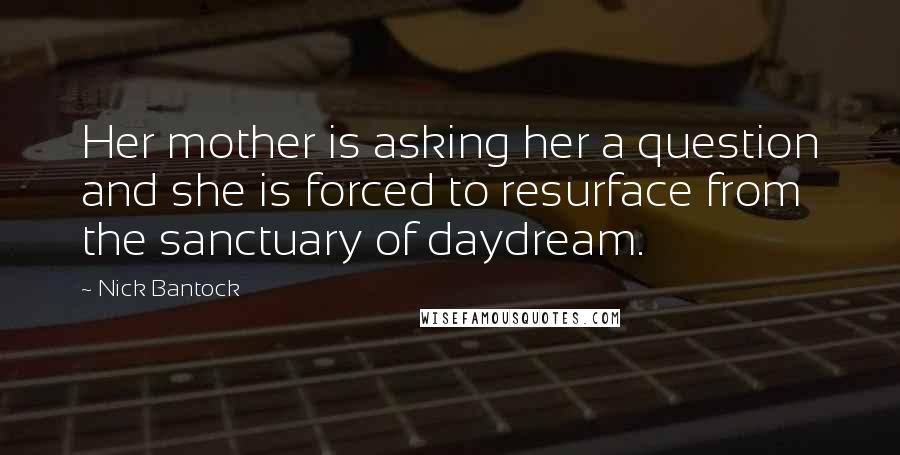 Nick Bantock Quotes: Her mother is asking her a question and she is forced to resurface from the sanctuary of daydream.