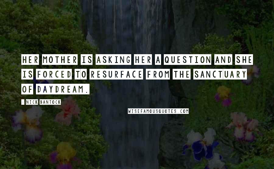 Nick Bantock Quotes: Her mother is asking her a question and she is forced to resurface from the sanctuary of daydream.