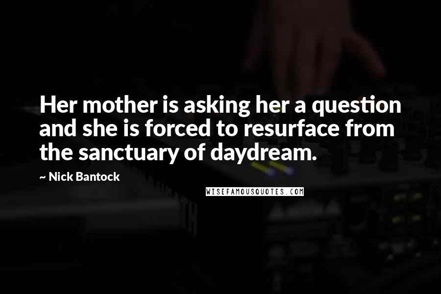 Nick Bantock Quotes: Her mother is asking her a question and she is forced to resurface from the sanctuary of daydream.