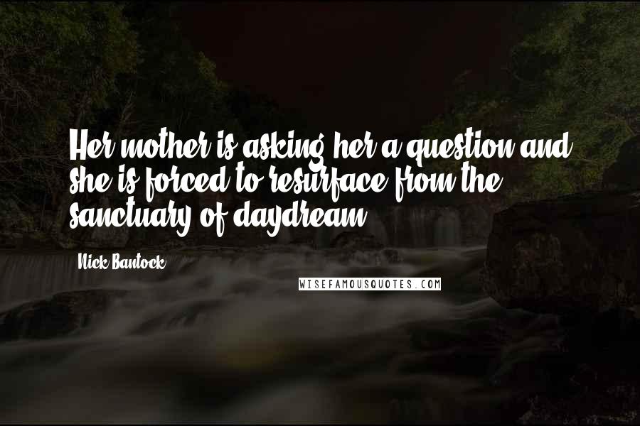 Nick Bantock Quotes: Her mother is asking her a question and she is forced to resurface from the sanctuary of daydream.