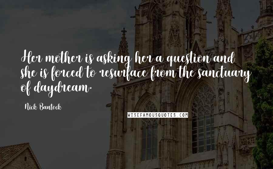 Nick Bantock Quotes: Her mother is asking her a question and she is forced to resurface from the sanctuary of daydream.