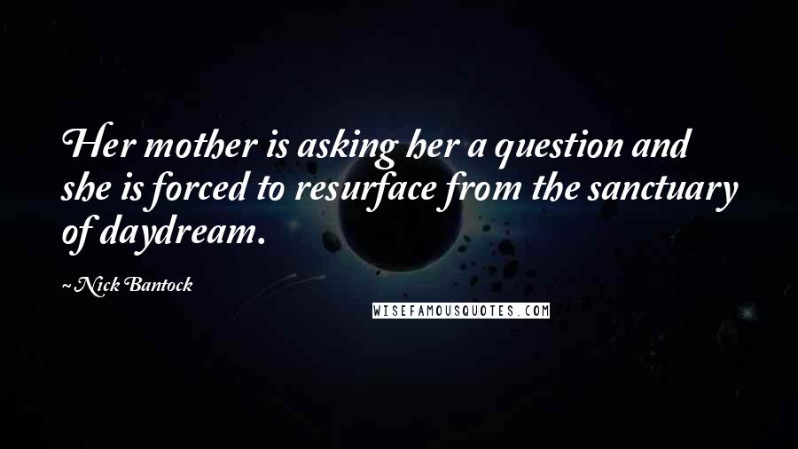 Nick Bantock Quotes: Her mother is asking her a question and she is forced to resurface from the sanctuary of daydream.