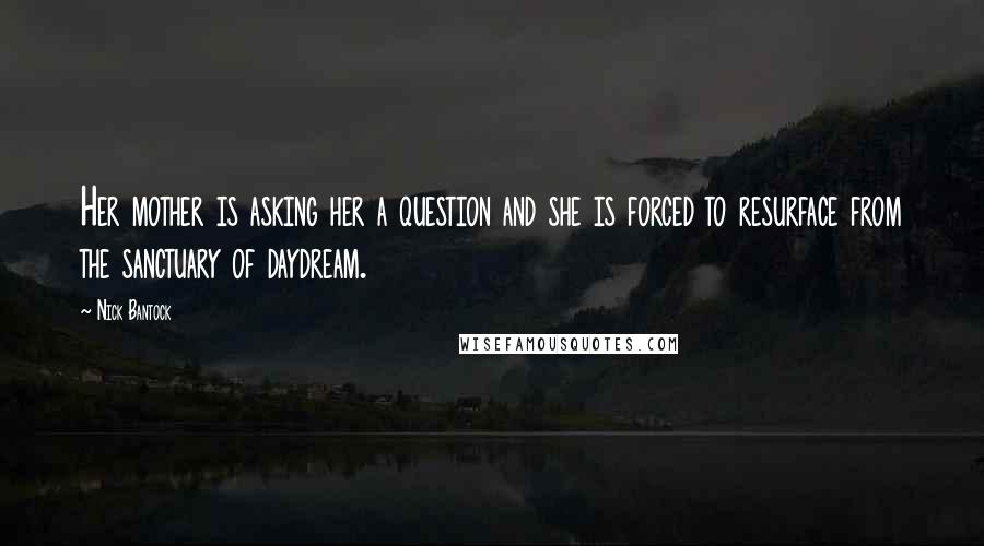 Nick Bantock Quotes: Her mother is asking her a question and she is forced to resurface from the sanctuary of daydream.