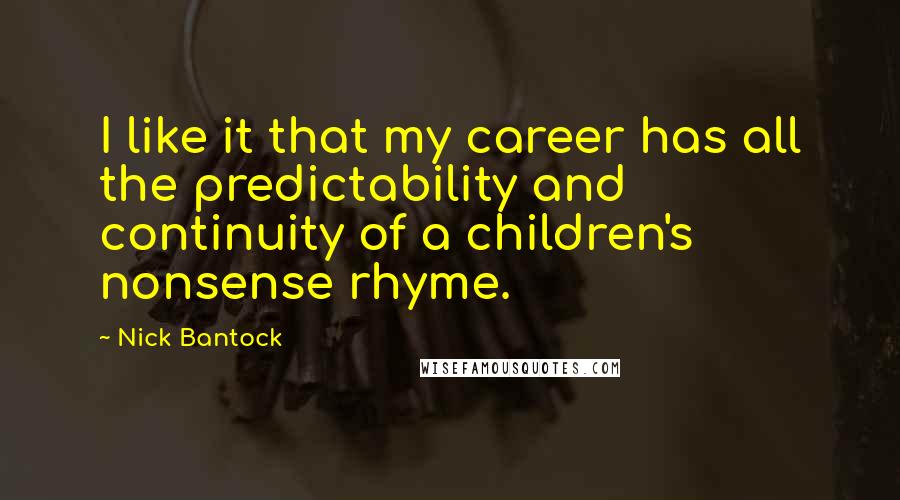Nick Bantock Quotes: I like it that my career has all the predictability and continuity of a children's nonsense rhyme.