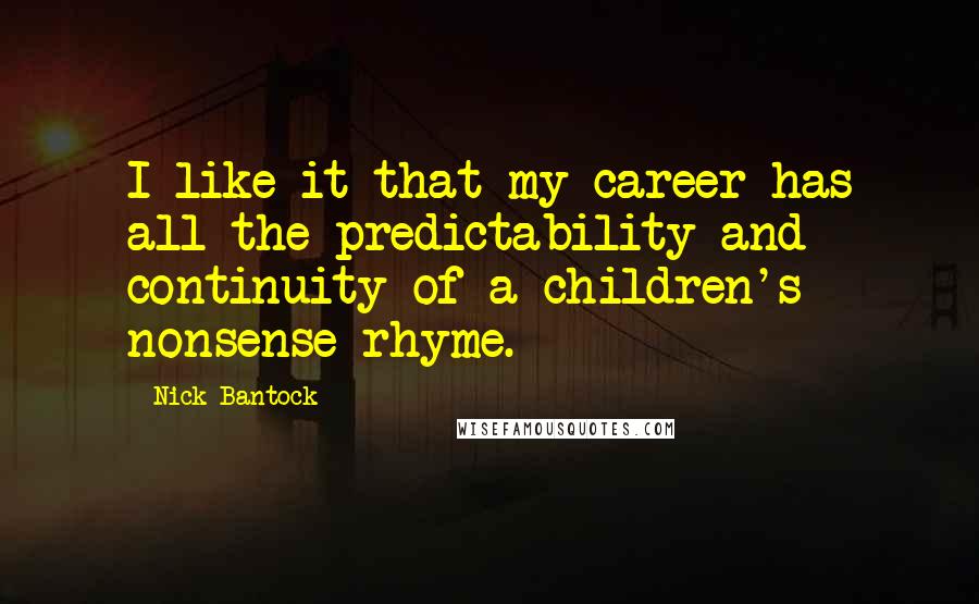 Nick Bantock Quotes: I like it that my career has all the predictability and continuity of a children's nonsense rhyme.