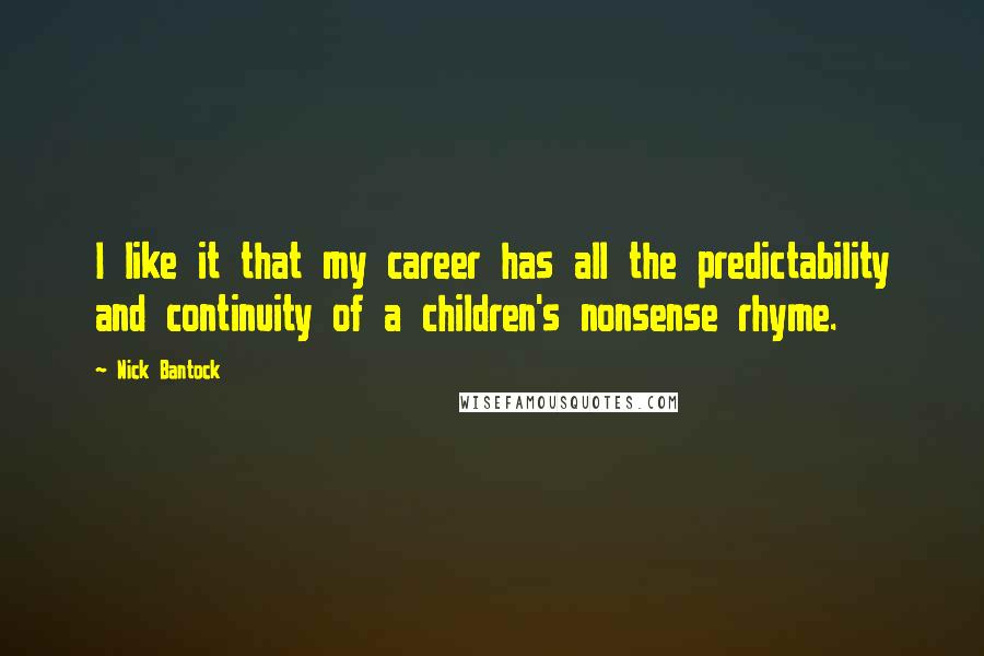 Nick Bantock Quotes: I like it that my career has all the predictability and continuity of a children's nonsense rhyme.