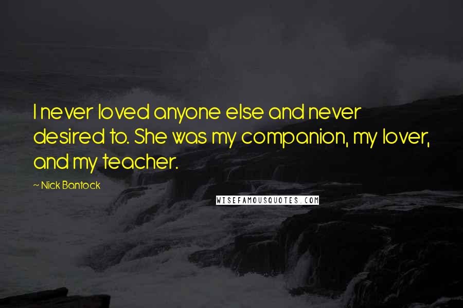 Nick Bantock Quotes: I never loved anyone else and never desired to. She was my companion, my lover, and my teacher.