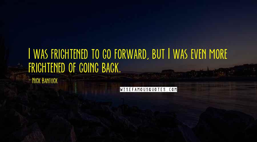 Nick Bantock Quotes: I was frightened to go forward, but I was even more frightened of going back.