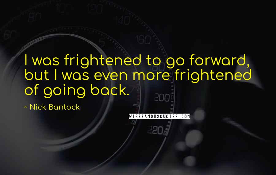 Nick Bantock Quotes: I was frightened to go forward, but I was even more frightened of going back.