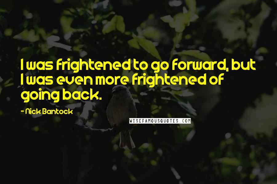 Nick Bantock Quotes: I was frightened to go forward, but I was even more frightened of going back.