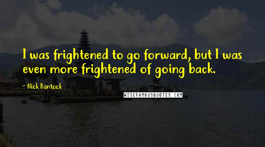 Nick Bantock Quotes: I was frightened to go forward, but I was even more frightened of going back.