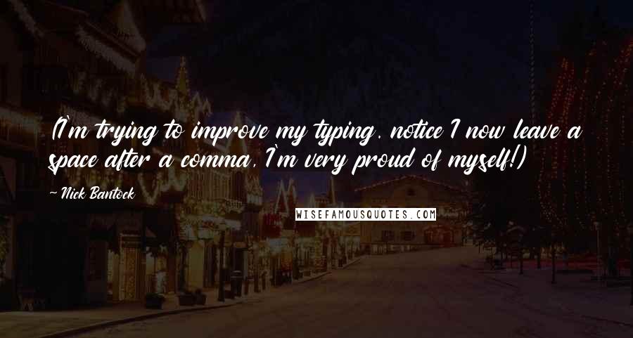 Nick Bantock Quotes: (I'm trying to improve my typing. notice I now leave a space after a comma, I'm very proud of myself!)