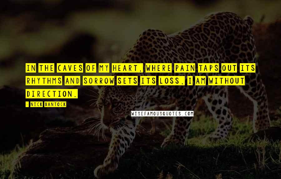 Nick Bantock Quotes: In the caves of my heart, where pain taps out its rhythms and sorrow sets its loss, i am without direction.