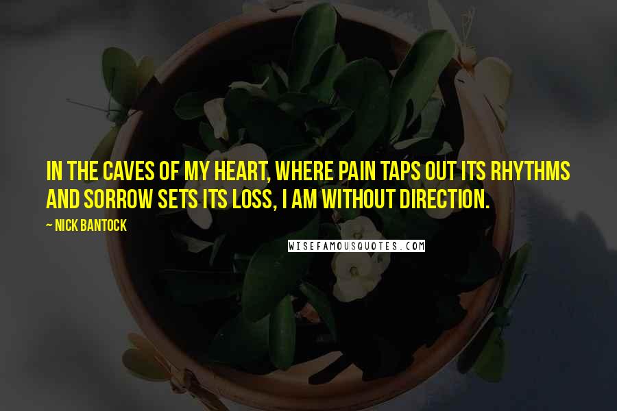 Nick Bantock Quotes: In the caves of my heart, where pain taps out its rhythms and sorrow sets its loss, i am without direction.