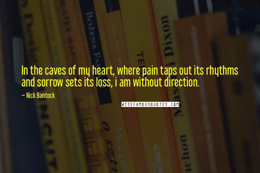 Nick Bantock Quotes: In the caves of my heart, where pain taps out its rhythms and sorrow sets its loss, i am without direction.