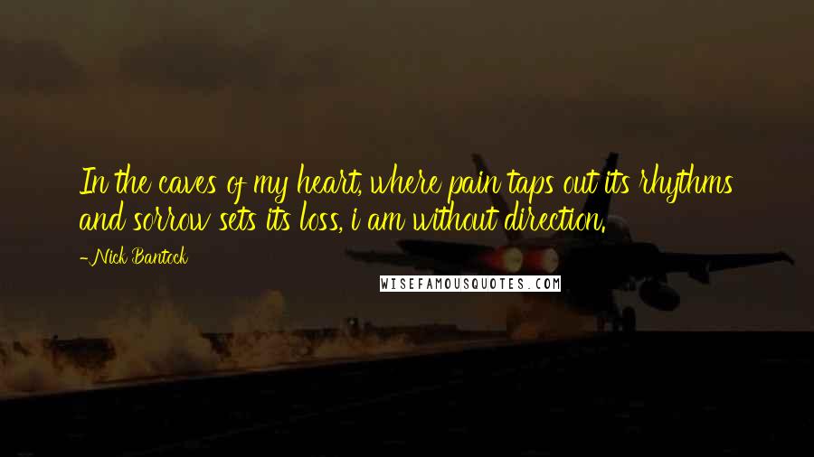 Nick Bantock Quotes: In the caves of my heart, where pain taps out its rhythms and sorrow sets its loss, i am without direction.