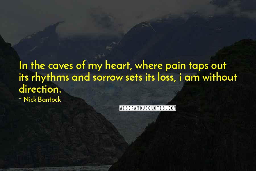 Nick Bantock Quotes: In the caves of my heart, where pain taps out its rhythms and sorrow sets its loss, i am without direction.