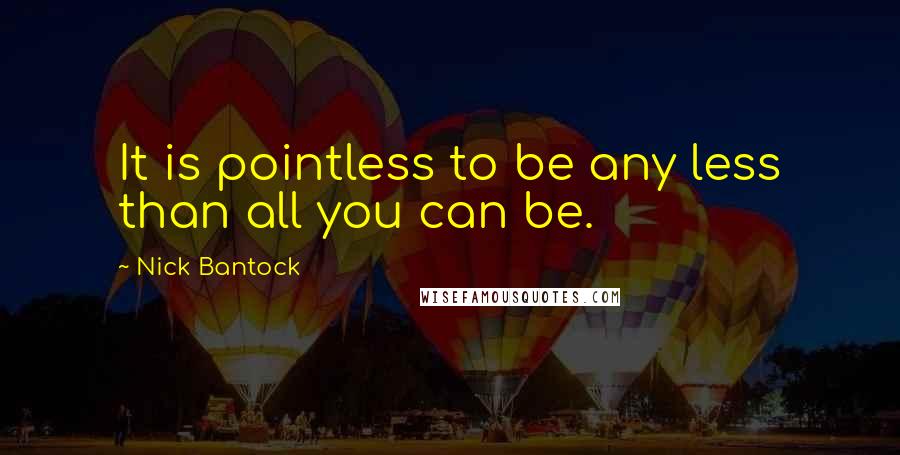 Nick Bantock Quotes: It is pointless to be any less than all you can be.