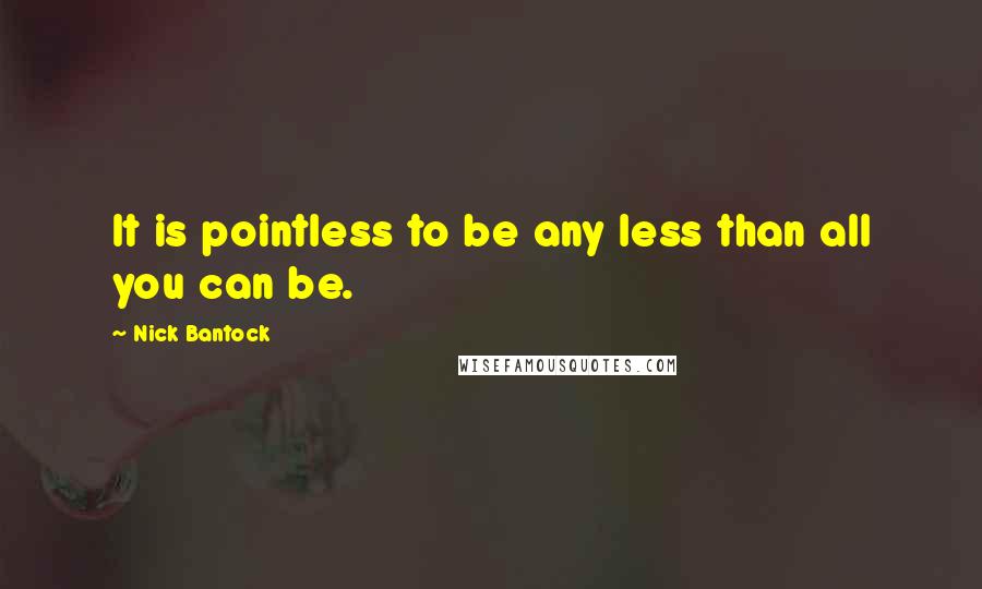 Nick Bantock Quotes: It is pointless to be any less than all you can be.