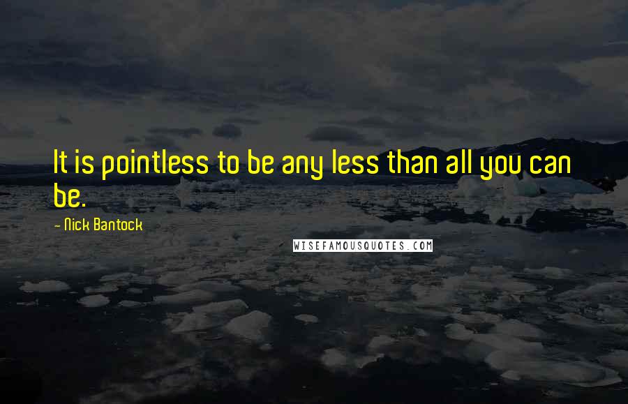 Nick Bantock Quotes: It is pointless to be any less than all you can be.