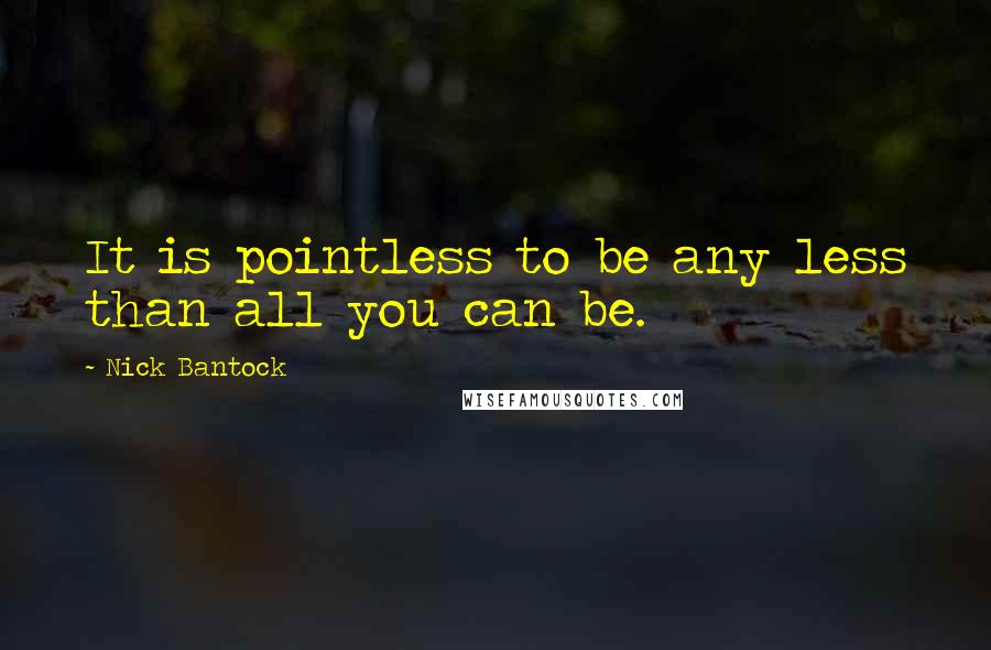Nick Bantock Quotes: It is pointless to be any less than all you can be.