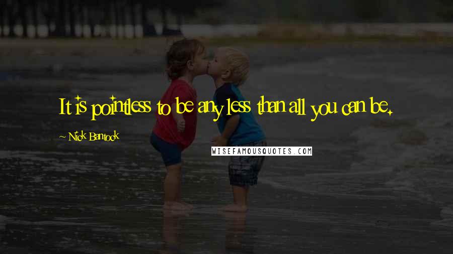 Nick Bantock Quotes: It is pointless to be any less than all you can be.