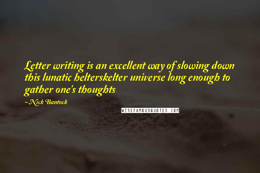 Nick Bantock Quotes: Letter writing is an excellent way of slowing down this lunatic helterskelter universe long enough to gather one's thoughts
