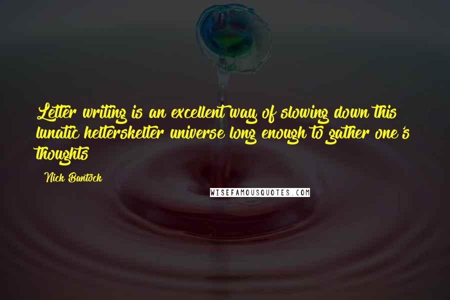 Nick Bantock Quotes: Letter writing is an excellent way of slowing down this lunatic helterskelter universe long enough to gather one's thoughts