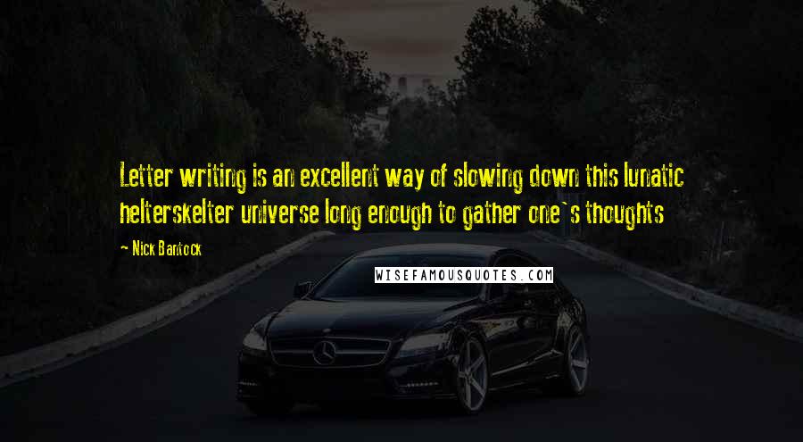 Nick Bantock Quotes: Letter writing is an excellent way of slowing down this lunatic helterskelter universe long enough to gather one's thoughts