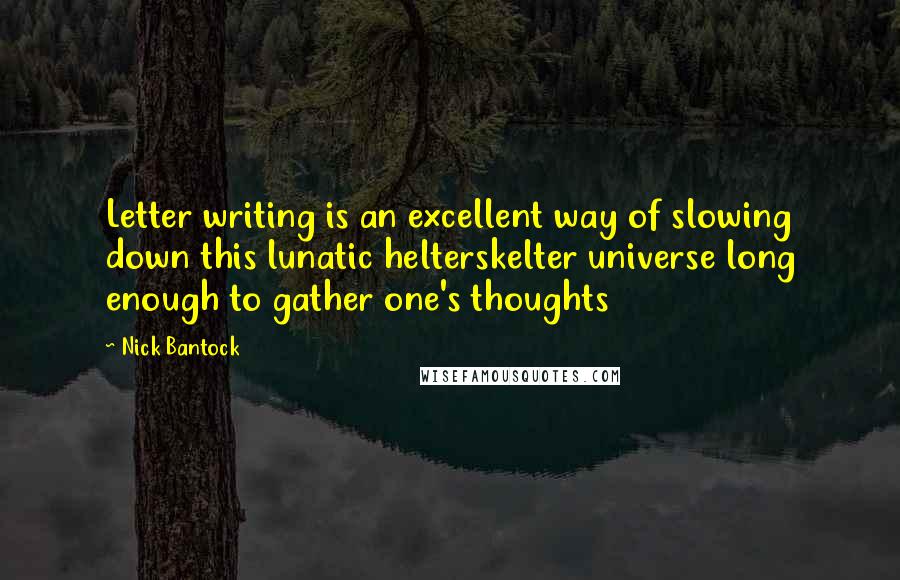 Nick Bantock Quotes: Letter writing is an excellent way of slowing down this lunatic helterskelter universe long enough to gather one's thoughts