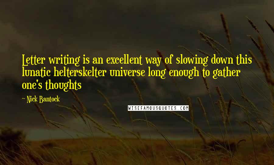 Nick Bantock Quotes: Letter writing is an excellent way of slowing down this lunatic helterskelter universe long enough to gather one's thoughts
