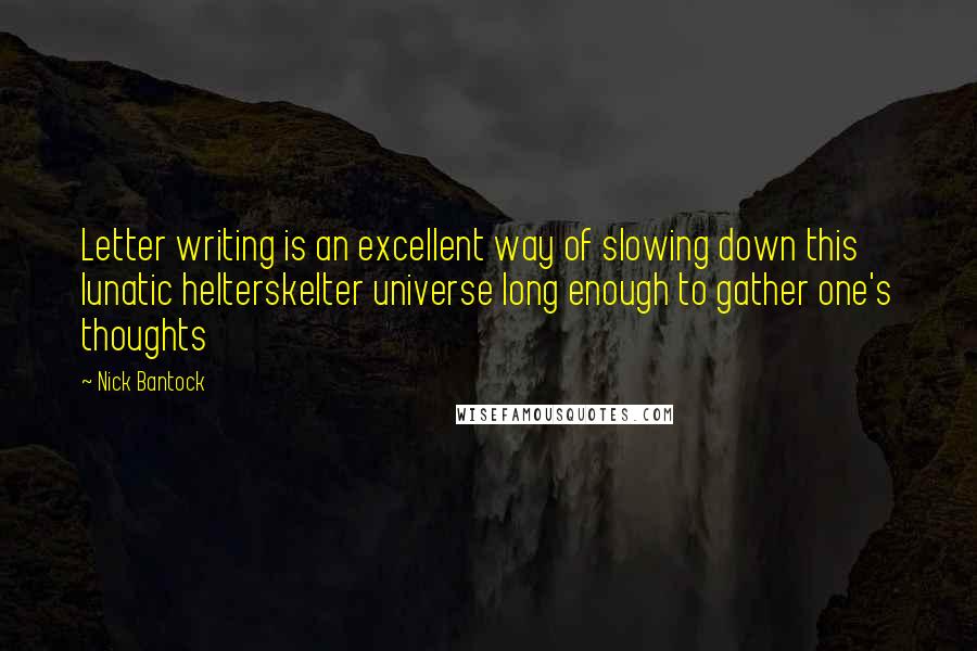 Nick Bantock Quotes: Letter writing is an excellent way of slowing down this lunatic helterskelter universe long enough to gather one's thoughts