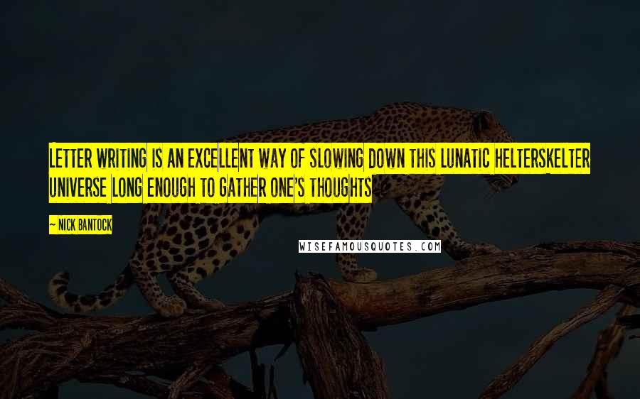 Nick Bantock Quotes: Letter writing is an excellent way of slowing down this lunatic helterskelter universe long enough to gather one's thoughts