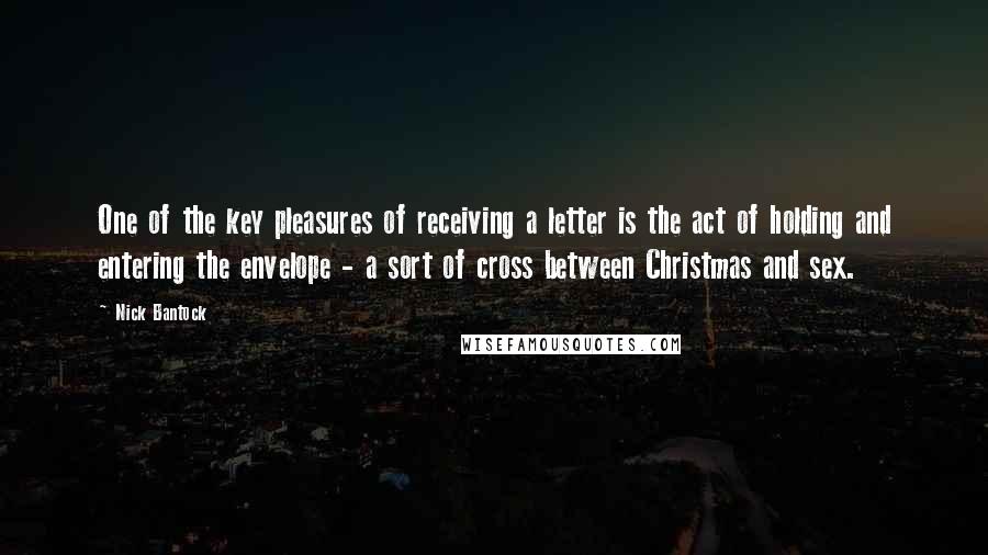 Nick Bantock Quotes: One of the key pleasures of receiving a letter is the act of holding and entering the envelope - a sort of cross between Christmas and sex.