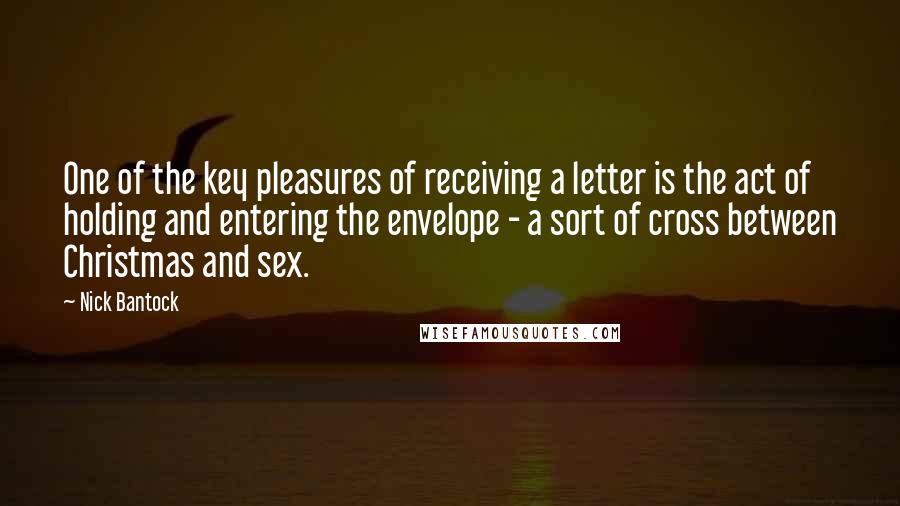 Nick Bantock Quotes: One of the key pleasures of receiving a letter is the act of holding and entering the envelope - a sort of cross between Christmas and sex.