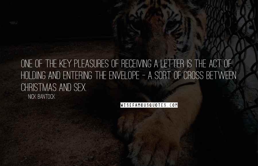 Nick Bantock Quotes: One of the key pleasures of receiving a letter is the act of holding and entering the envelope - a sort of cross between Christmas and sex.