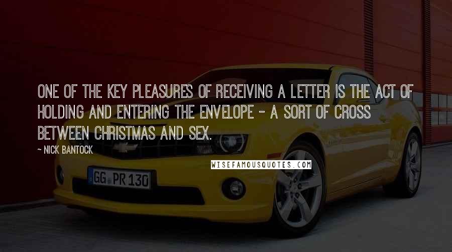 Nick Bantock Quotes: One of the key pleasures of receiving a letter is the act of holding and entering the envelope - a sort of cross between Christmas and sex.