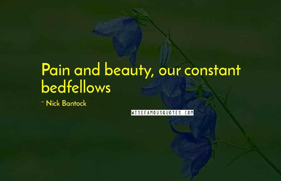 Nick Bantock Quotes: Pain and beauty, our constant bedfellows