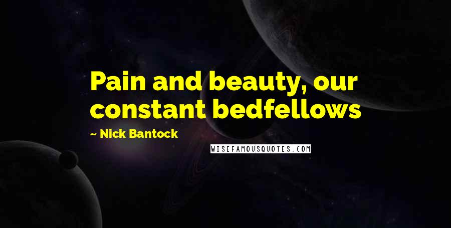 Nick Bantock Quotes: Pain and beauty, our constant bedfellows